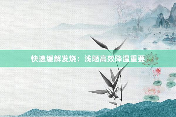 快速缓解发烧：浅陋高效降温重要